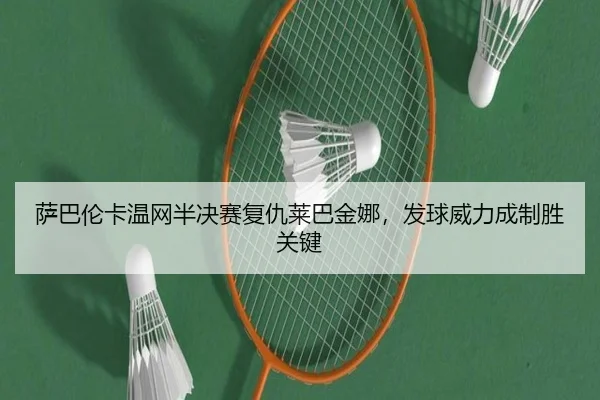 萨巴伦卡温网半决赛复仇莱巴金娜，发球威力成制胜关键