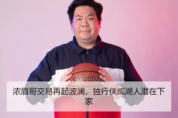 浓眉哥交易再起波澜，独行侠成湖人潜在下家