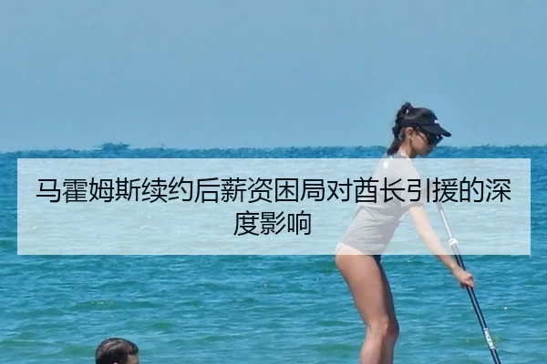 马霍姆斯续约后薪资困局对酋长引援的深度影响