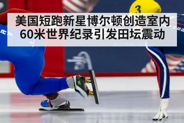 美国短跑新星博尔顿创造室内60米世界纪录引发田坛震动