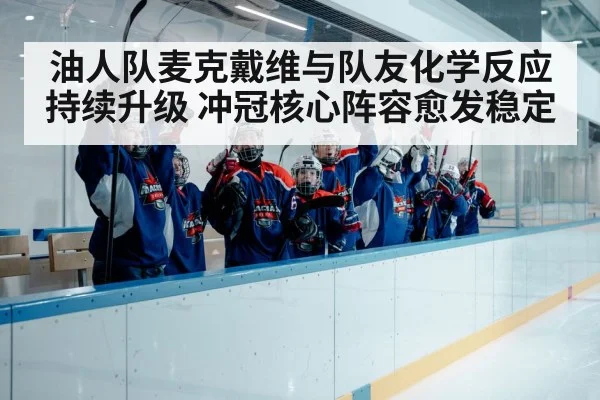 油人队麦克戴维与队友化学反应持续升级 冲冠核心阵容愈发稳定