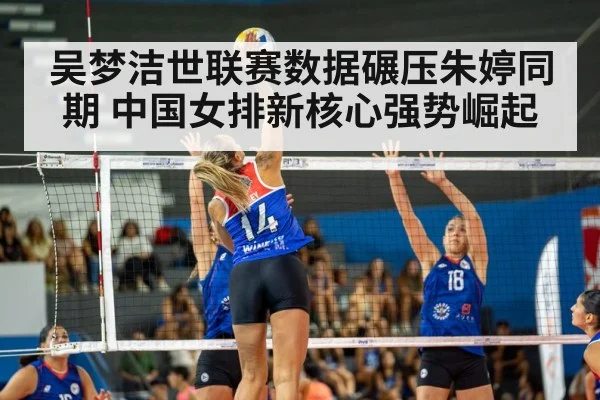 吴梦洁世联赛数据碾压朱婷同期 中国女排新核心强势崛起