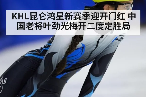 KHL昆仑鸿星新赛季迎开门红 中国老将叶劲光梅开二度定胜局